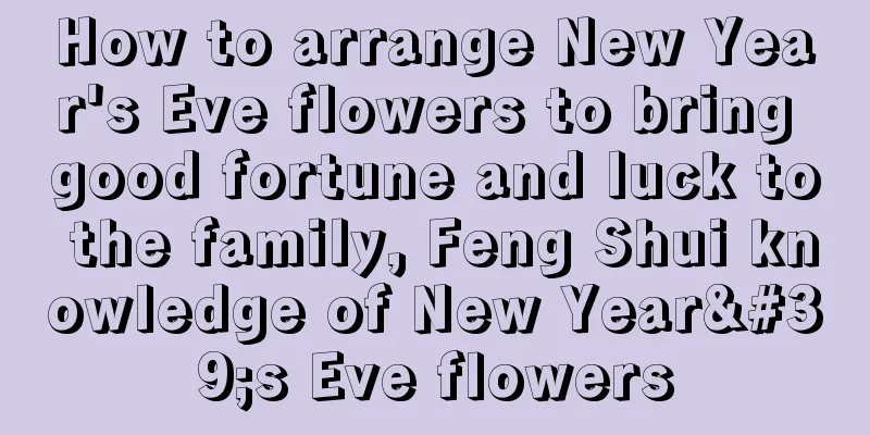 How to arrange New Year's Eve flowers to bring good fortune and luck to the family, Feng Shui knowledge of New Year's Eve flowers