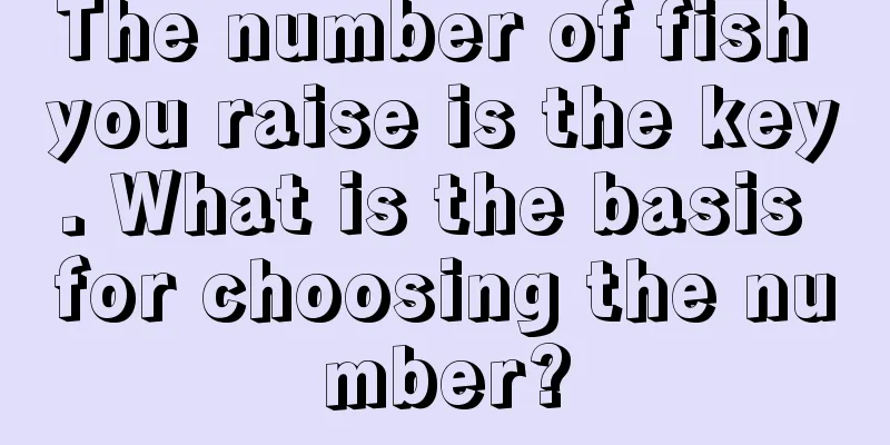The number of fish you raise is the key. What is the basis for choosing the number?