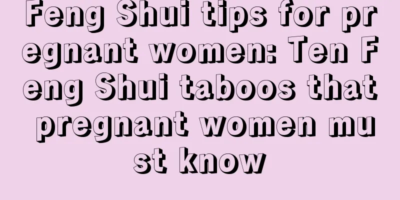 Feng Shui tips for pregnant women: Ten Feng Shui taboos that pregnant women must know