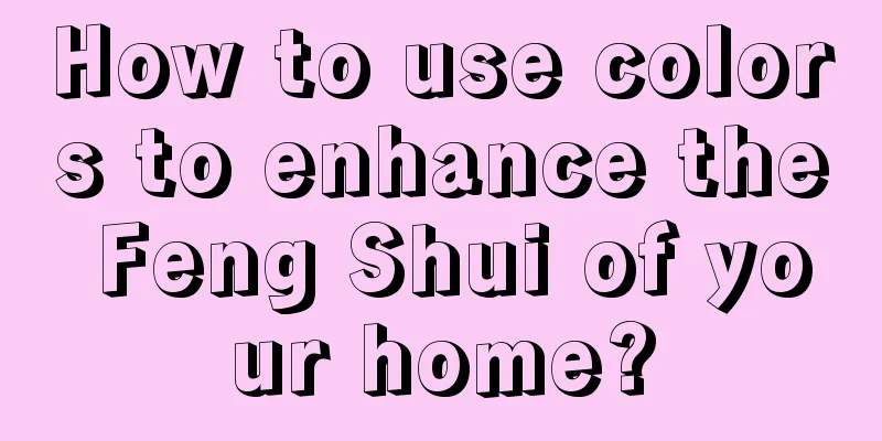 How to use colors to enhance the Feng Shui of your home?