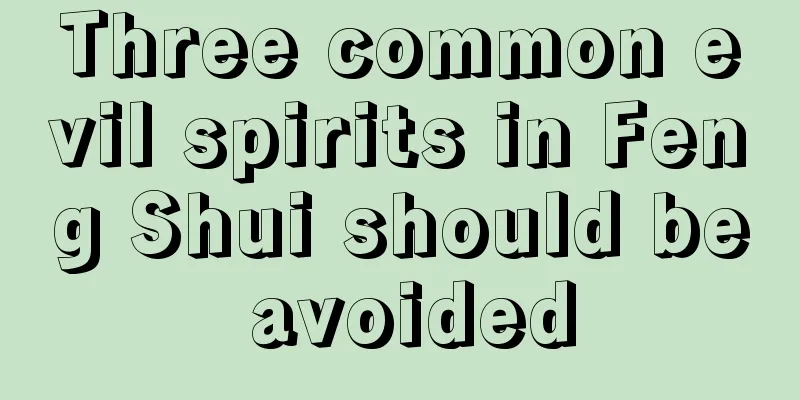 Three common evil spirits in Feng Shui should be avoided