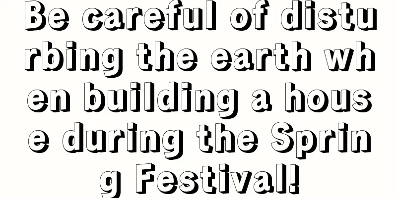 Be careful of disturbing the earth when building a house during the Spring Festival!