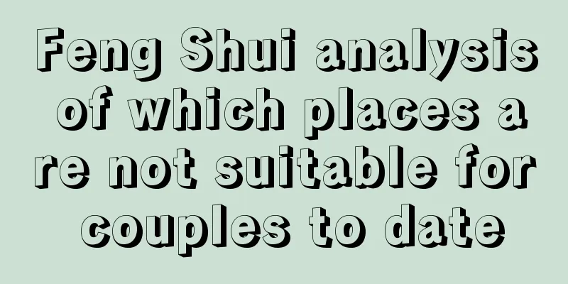 Feng Shui analysis of which places are not suitable for couples to date