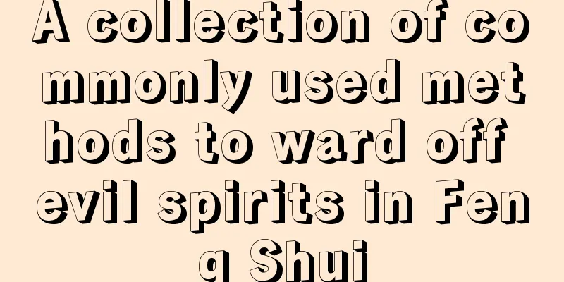 A collection of commonly used methods to ward off evil spirits in Feng Shui