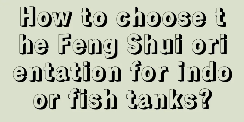 How to choose the Feng Shui orientation for indoor fish tanks?