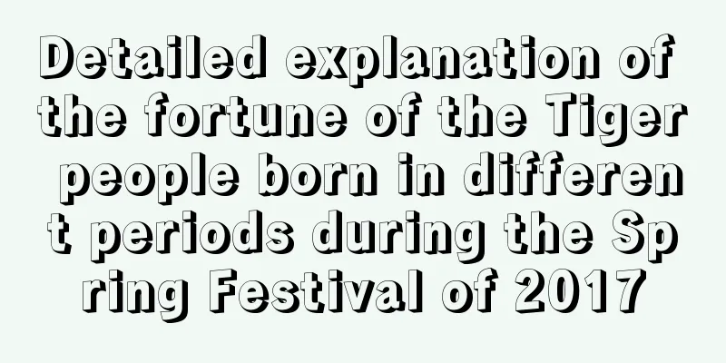 Detailed explanation of the fortune of the Tiger people born in different periods during the Spring Festival of 2017