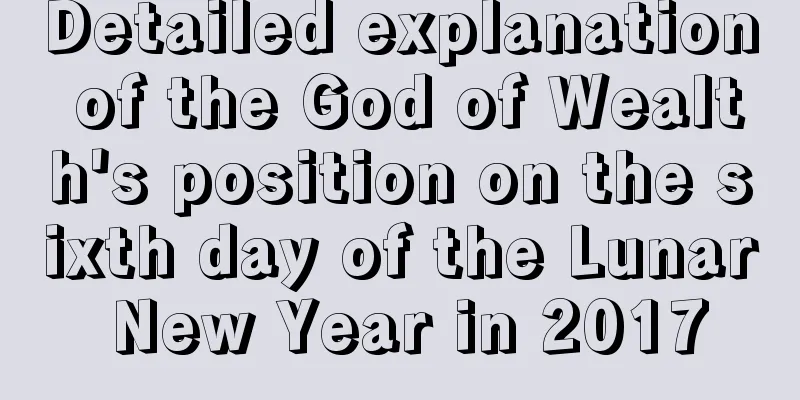 Detailed explanation of the God of Wealth's position on the sixth day of the Lunar New Year in 2017
