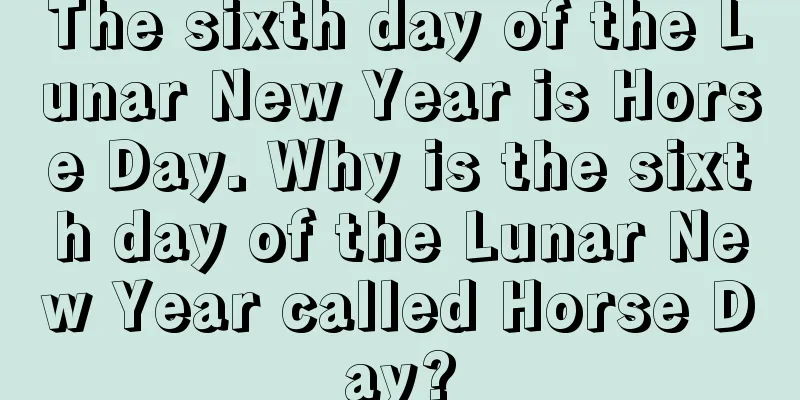 The sixth day of the Lunar New Year is Horse Day. Why is the sixth day of the Lunar New Year called Horse Day?