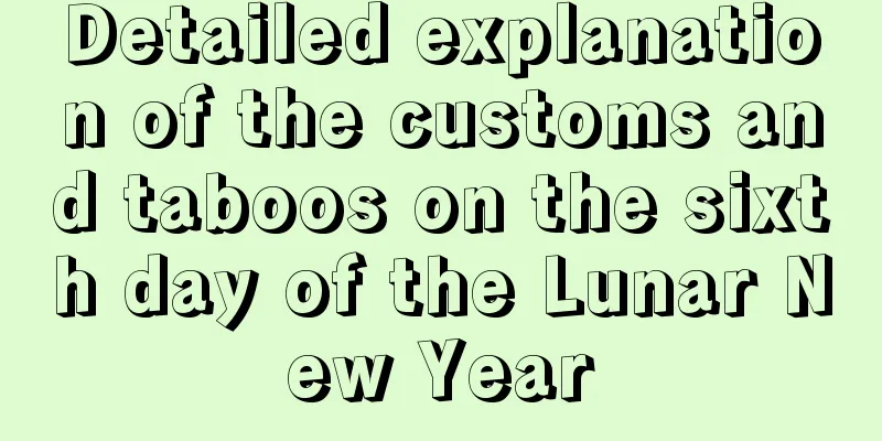 Detailed explanation of the customs and taboos on the sixth day of the Lunar New Year