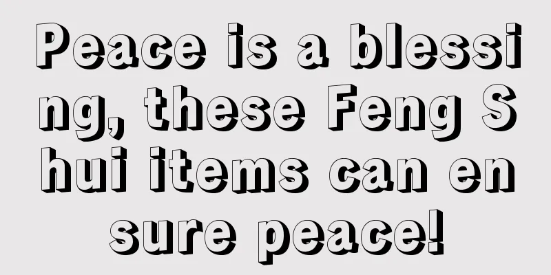 Peace is a blessing, these Feng Shui items can ensure peace!