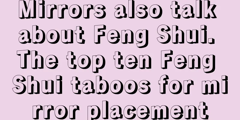 Mirrors also talk about Feng Shui. The top ten Feng Shui taboos for mirror placement