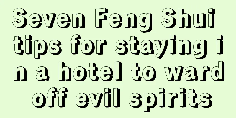 Seven Feng Shui tips for staying in a hotel to ward off evil spirits