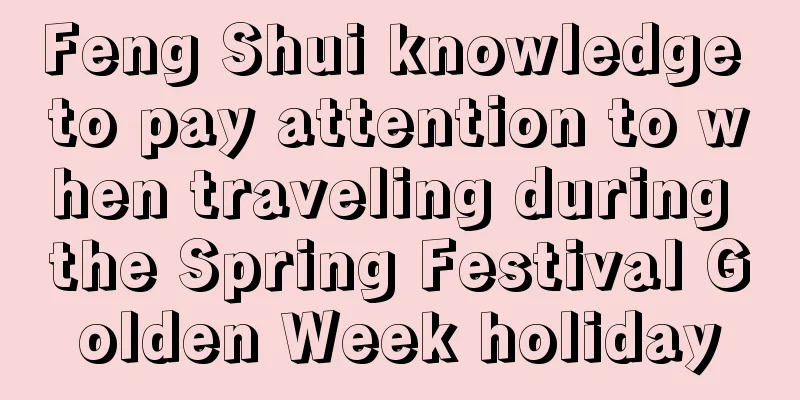 Feng Shui knowledge to pay attention to when traveling during the Spring Festival Golden Week holiday