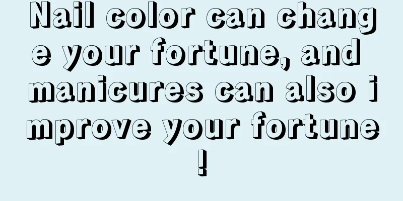 Nail color can change your fortune, and manicures can also improve your fortune!