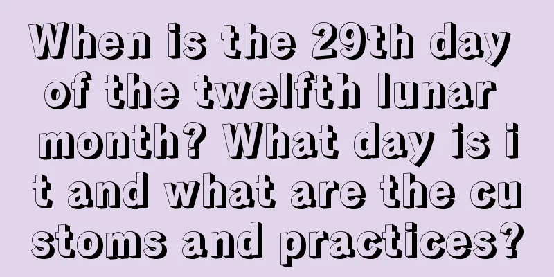 When is the 29th day of the twelfth lunar month? What day is it and what are the customs and practices?