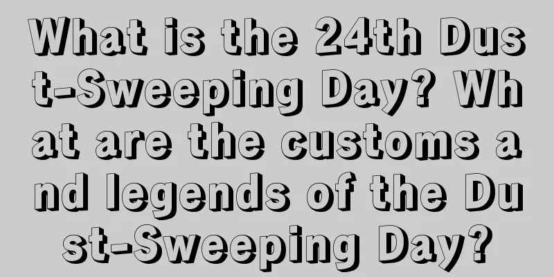 What is the 24th Dust-Sweeping Day? What are the customs and legends of the Dust-Sweeping Day?