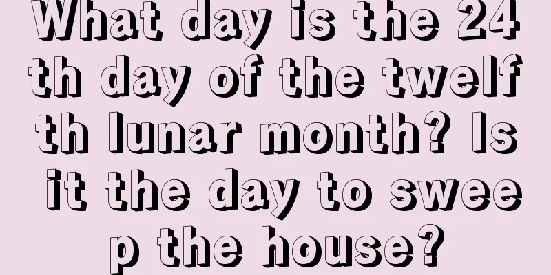 What day is the 24th day of the twelfth lunar month? Is it the day to sweep the house?