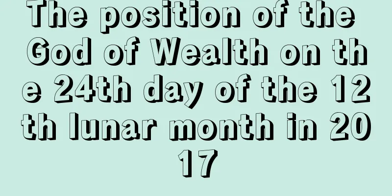 The position of the God of Wealth on the 24th day of the 12th lunar month in 2017