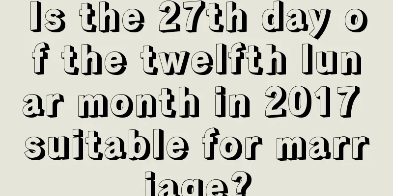 Is the 27th day of the twelfth lunar month in 2017 suitable for marriage?