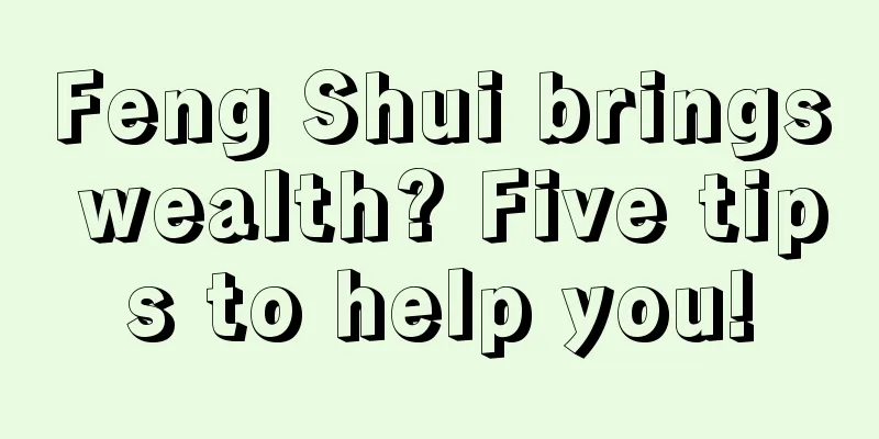 Feng Shui brings wealth? Five tips to help you!