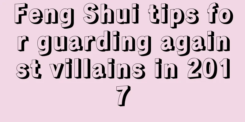 Feng Shui tips for guarding against villains in 2017