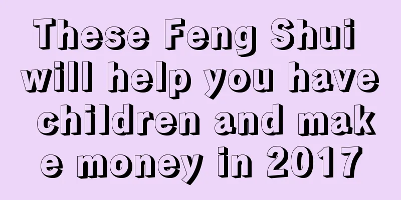 These Feng Shui will help you have children and make money in 2017