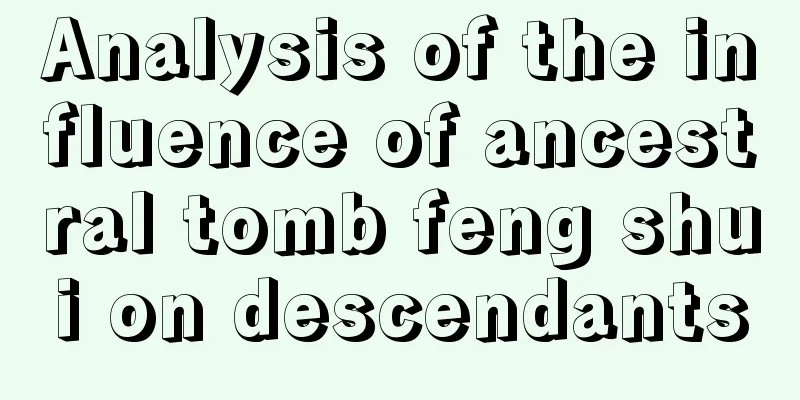 Analysis of the influence of ancestral tomb feng shui on descendants