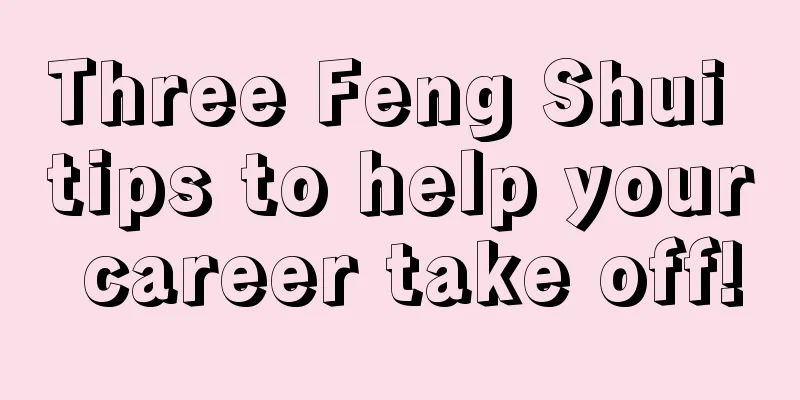 Three Feng Shui tips to help your career take off!