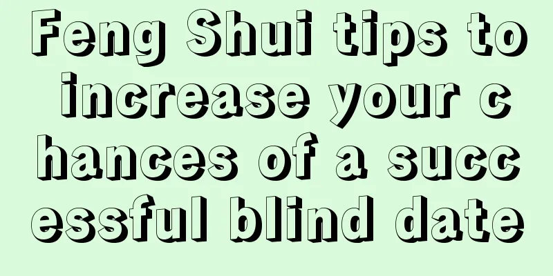 Feng Shui tips to increase your chances of a successful blind date