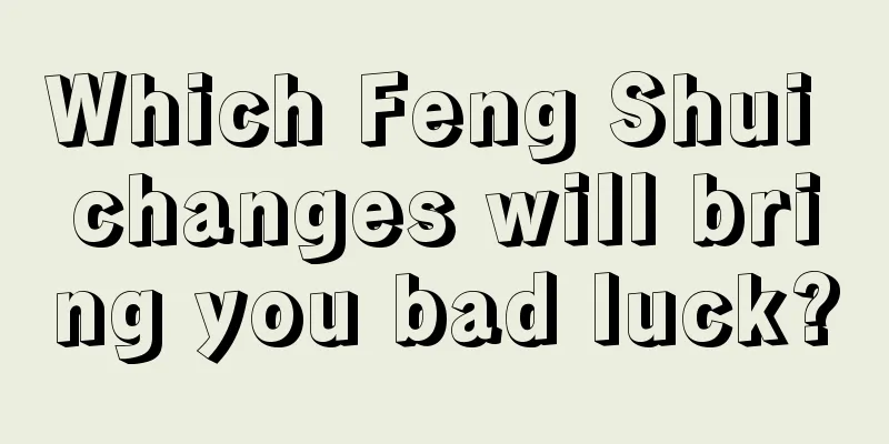 Which Feng Shui changes will bring you bad luck?