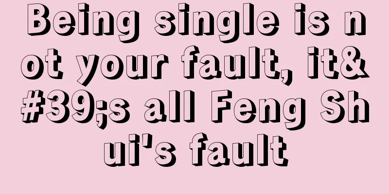 Being single is not your fault, it's all Feng Shui's fault
