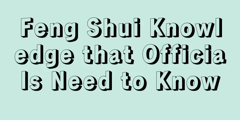 Feng Shui Knowledge that Officials Need to Know