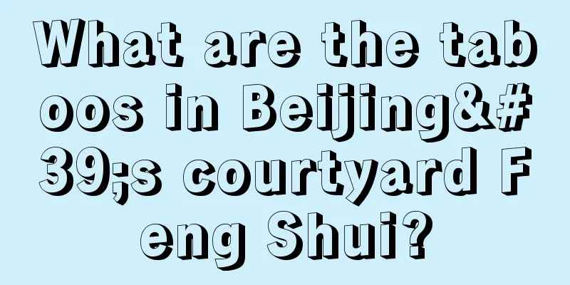 What are the taboos in Beijing's courtyard Feng Shui?