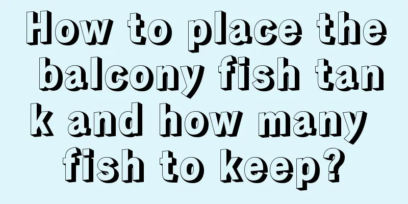 How to place the balcony fish tank and how many fish to keep?