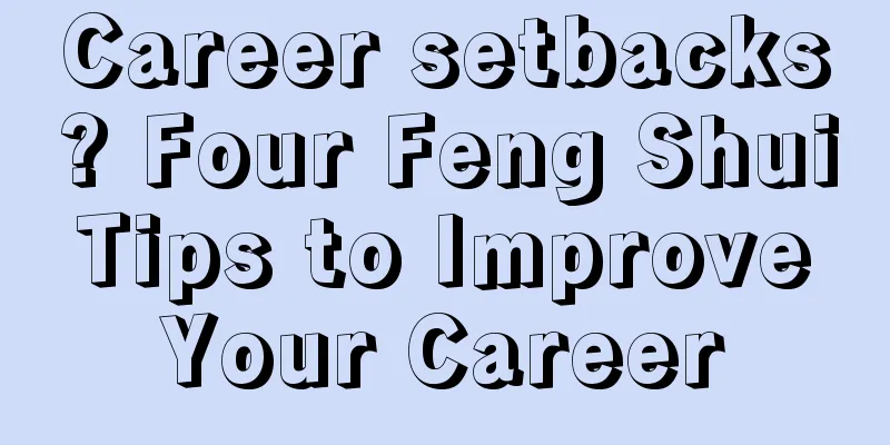 Career setbacks? Four Feng Shui Tips to Improve Your Career