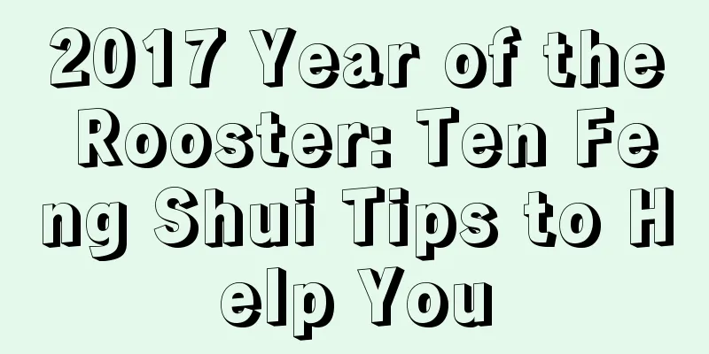 2017 Year of the Rooster: Ten Feng Shui Tips to Help You