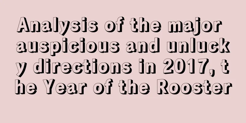 Analysis of the major auspicious and unlucky directions in 2017, the Year of the Rooster