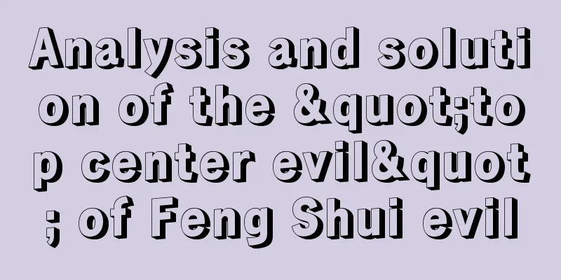 Analysis and solution of the "top center evil" of Feng Shui evil
