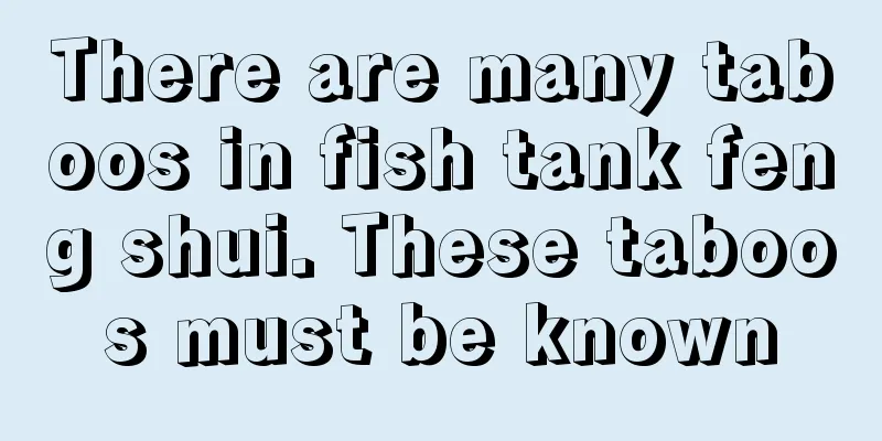 There are many taboos in fish tank feng shui. These taboos must be known