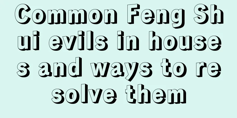 Common Feng Shui evils in houses and ways to resolve them