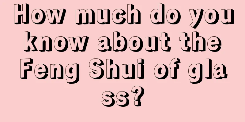 How much do you know about the Feng Shui of glass?