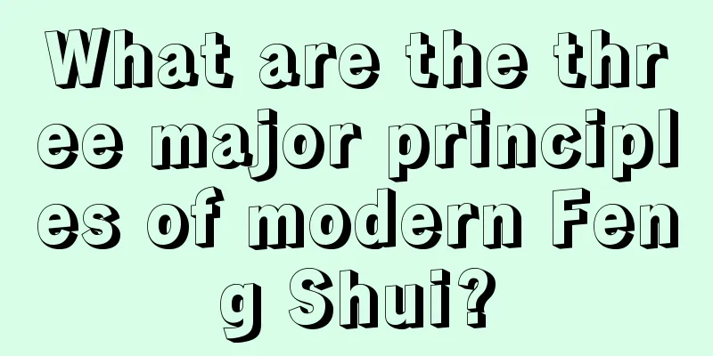 What are the three major principles of modern Feng Shui?