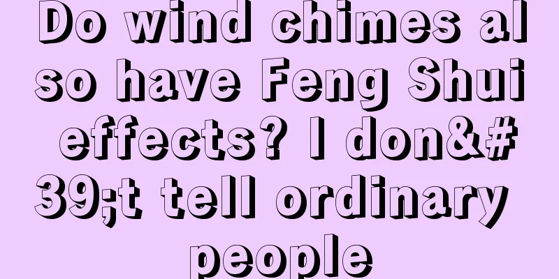 Do wind chimes also have Feng Shui effects? I don't tell ordinary people