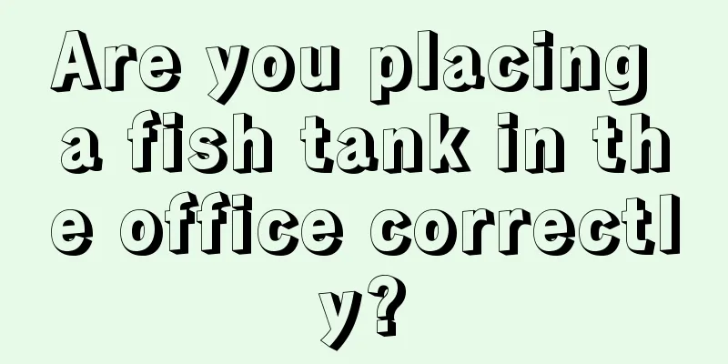 Are you placing a fish tank in the office correctly?