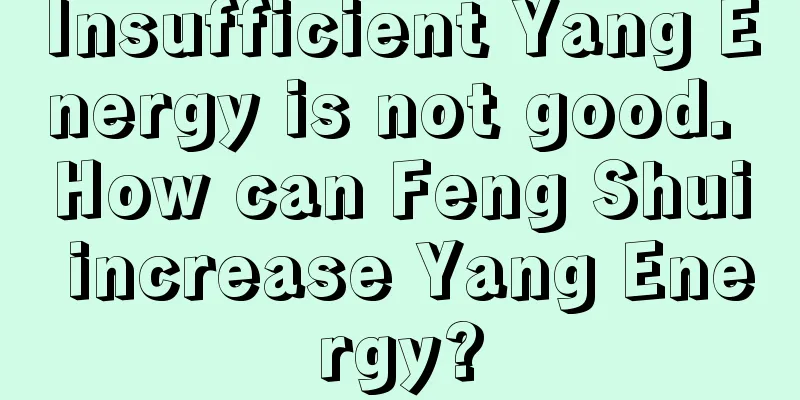 Insufficient Yang Energy is not good. How can Feng Shui increase Yang Energy?