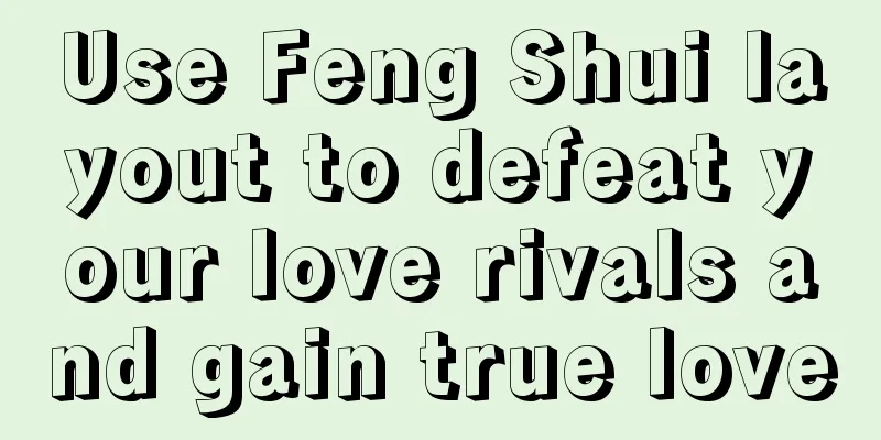 Use Feng Shui layout to defeat your love rivals and gain true love