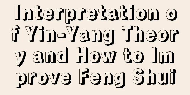 Interpretation of Yin-Yang Theory and How to Improve Feng Shui