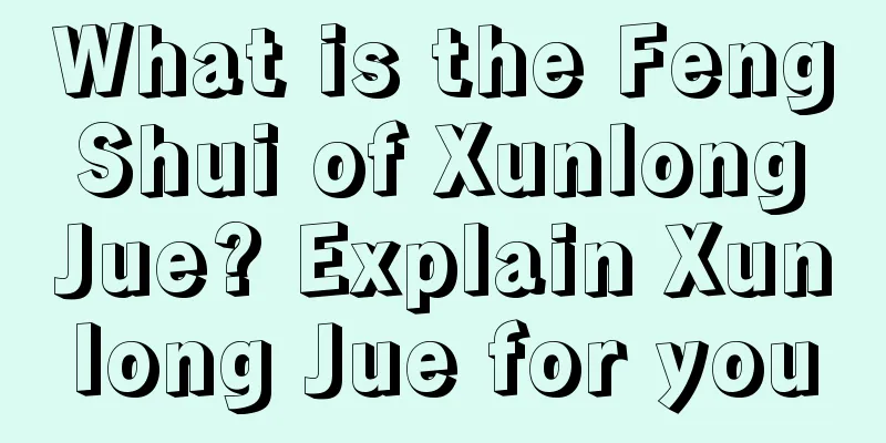 What is the Feng Shui of Xunlong Jue? Explain Xunlong Jue for you