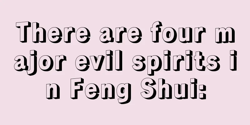 There are four major evil spirits in Feng Shui: