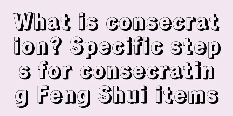 What is consecration? Specific steps for consecrating Feng Shui items